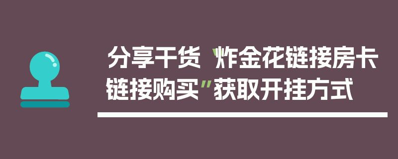 分享干货“炸金花链接房卡链接购买”获取开挂方式