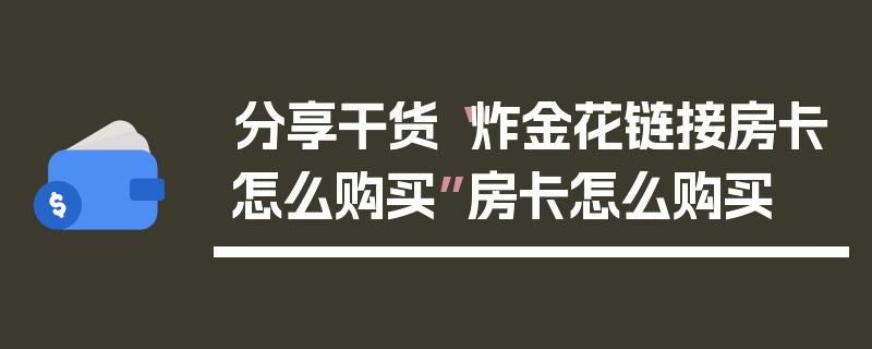分享干货“炸金花链接房卡怎么购买”房卡怎么购买