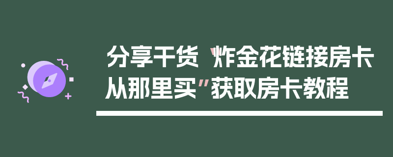 分享干货“炸金花链接房卡从那里买”获取房卡教程