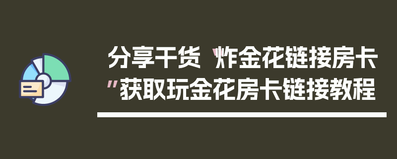分享干货“炸金花链接房卡”获取玩金花房卡链接教程