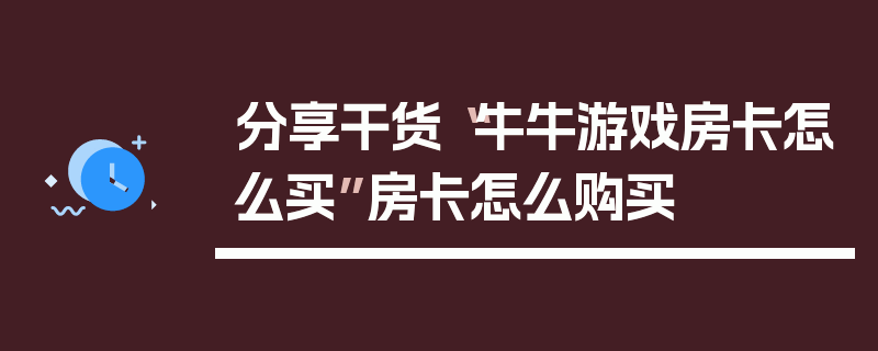 分享干货“牛牛游戏房卡怎么买”房卡怎么购买