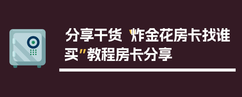 分享干货“炸金花房卡找谁买”教程房卡分享