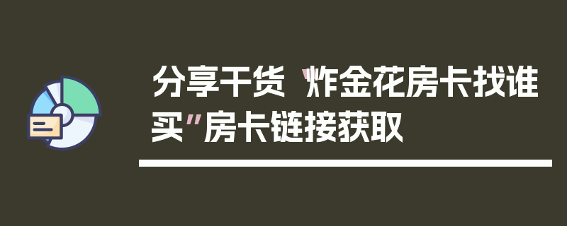 分享干货“炸金花房卡找谁买”房卡链接获取