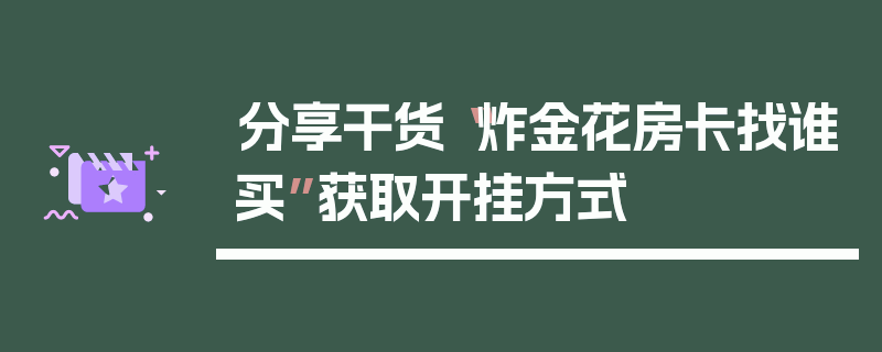 分享干货“炸金花房卡找谁买”获取开挂方式