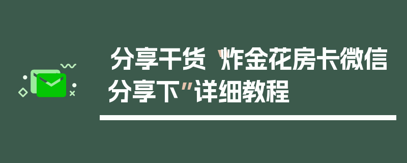 分享干货“炸金花房卡微信分享下”详细教程