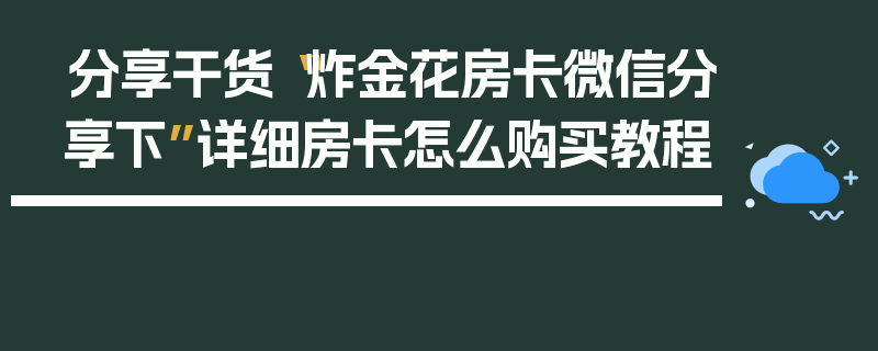 分享干货“炸金花房卡微信分享下”详细房卡怎么购买教程