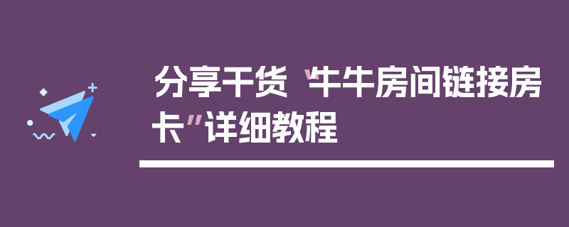 分享干货“牛牛房间链接房卡”详细教程