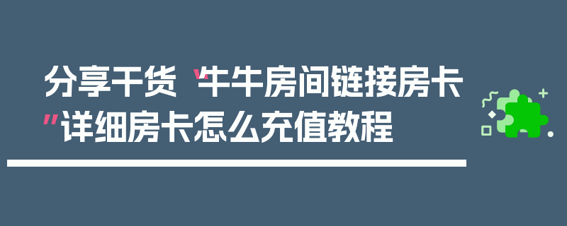 分享干货“牛牛房间链接房卡”详细房卡怎么充值教程