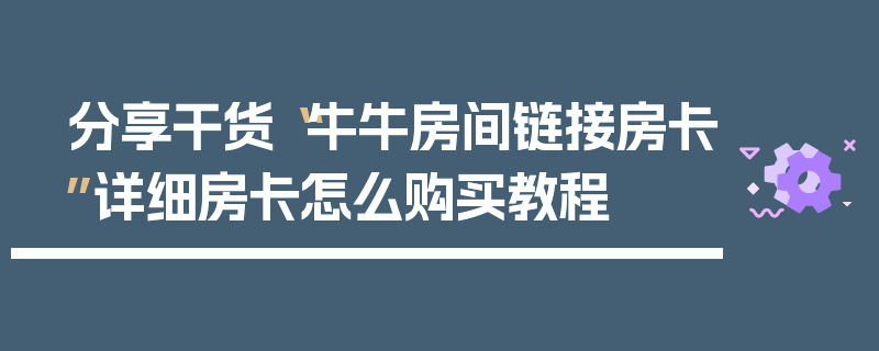 分享干货“牛牛房间链接房卡”详细房卡怎么购买教程
