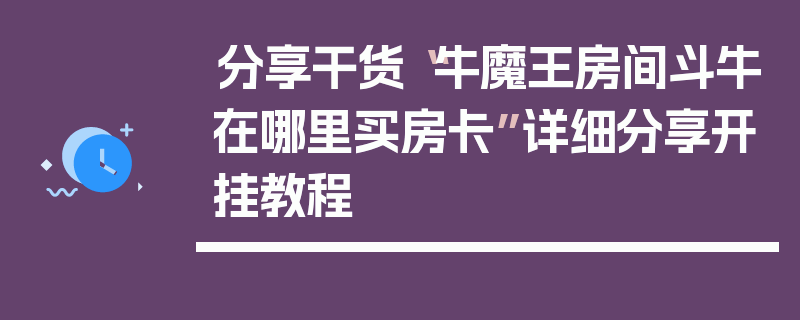 分享干货“牛魔王房间斗牛在哪里买房卡”详细分享开挂教程