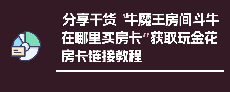 分享干货“牛魔王房间斗牛在哪里买房卡”获取玩金花房卡链接教程