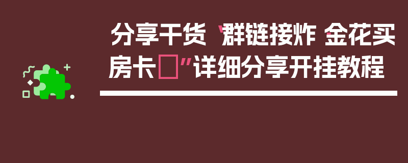 分享干货“群链接炸·金花买房卡	”详细分享开挂教程