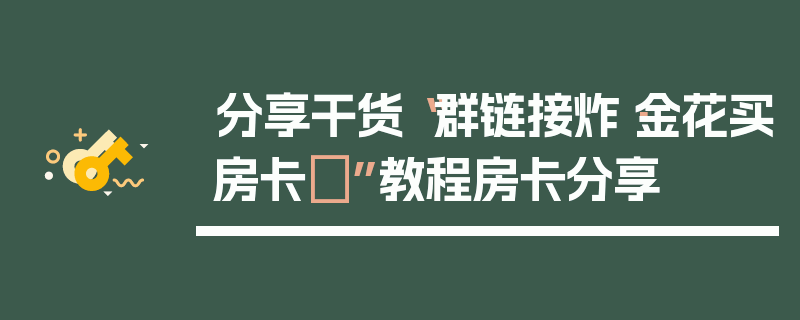 分享干货“群链接炸·金花买房卡	”教程房卡分享