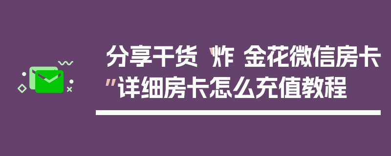 分享干货“炸 金花微信房卡”详细房卡怎么充值教程