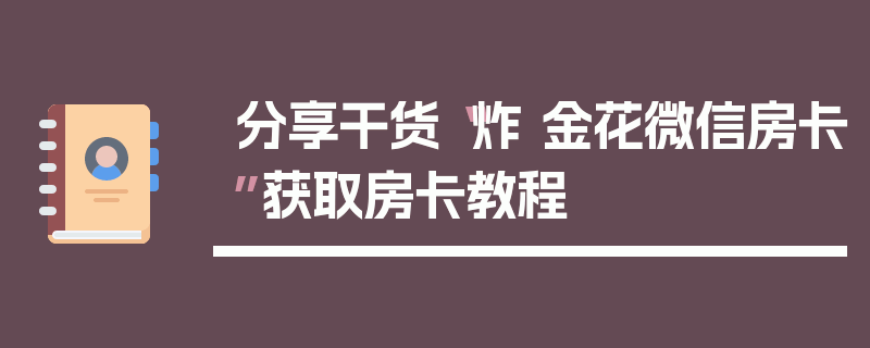分享干货“炸 金花微信房卡”获取房卡教程