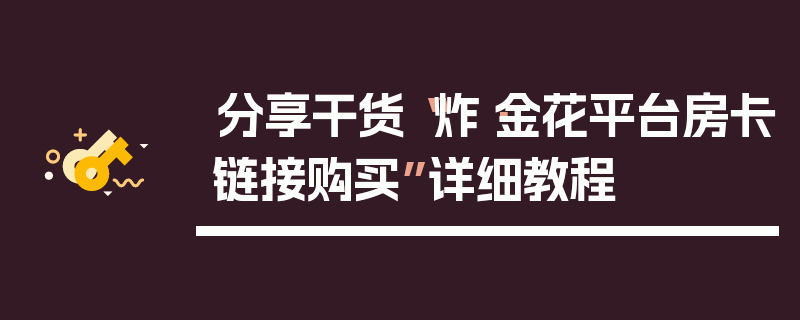 分享干货“炸·金花平台房卡链接购买”详细教程
