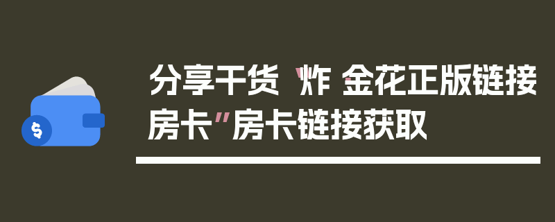 分享干货“炸·金花正版链接房卡”房卡链接获取