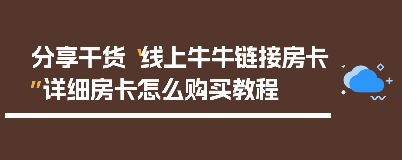 分享干货“线上牛牛链接房卡”详细房卡怎么购买教程
