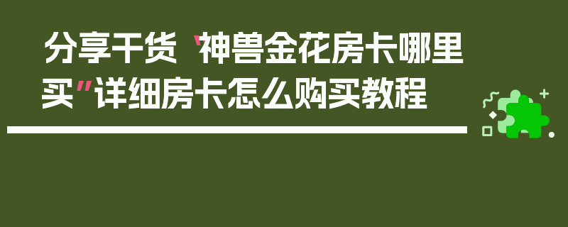 分享干货“神兽金花房卡哪里买”详细房卡怎么购买教程