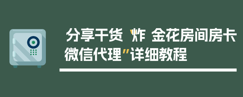 分享干货“炸 金花房间房卡微信代理”详细教程