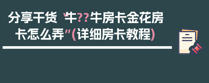 分享干货“牛??牛房卡金花房卡怎么弄”(详细房卡教程)