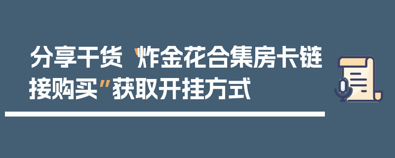 分享干货“炸金花合集房卡链接购买”获取开挂方式