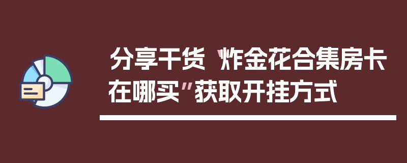 分享干货“炸金花合集房卡在哪买”获取开挂方式