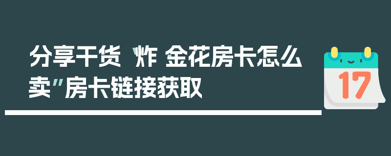 分享干货“炸·金花房卡怎么卖”房卡链接获取