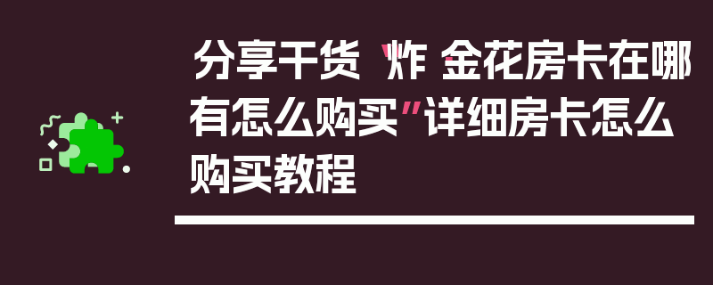 分享干货“炸·金花房卡在哪有怎么购买”详细房卡怎么购买教程