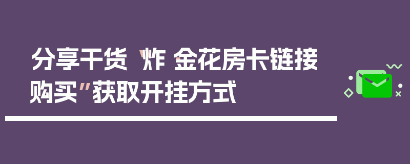 分享干货“炸·金花房卡链接购买”获取开挂方式
