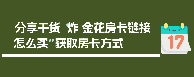 分享干货“炸·金花房卡链接怎么买”获取房卡方式