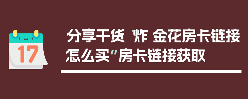 分享干货“炸·金花房卡链接怎么买”房卡链接获取
