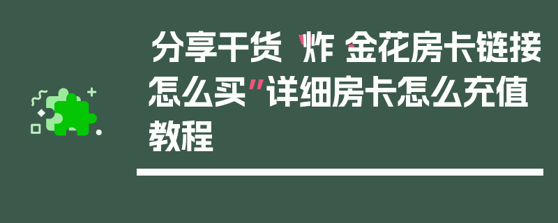 分享干货“炸·金花房卡链接怎么买”详细房卡怎么充值教程