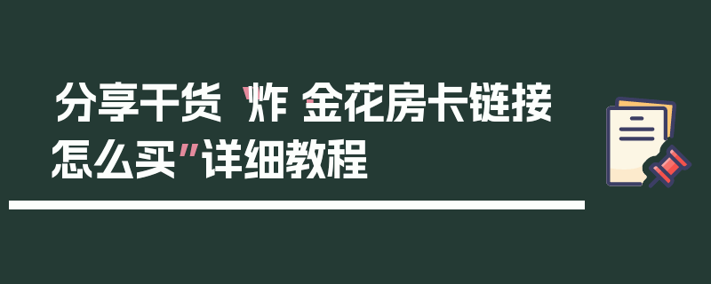 分享干货“炸·金花房卡链接怎么买”详细教程