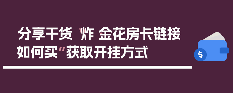 分享干货“炸·金花房卡链接如何买”获取开挂方式