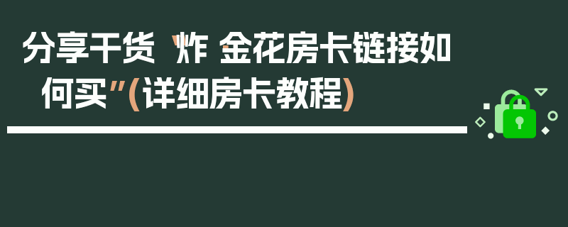 分享干货“炸·金花房卡链接如何买”(详细房卡教程)