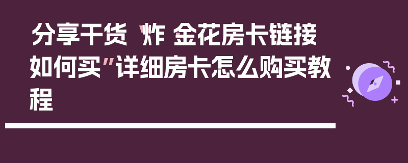 分享干货“炸·金花房卡链接如何买”详细房卡怎么购买教程