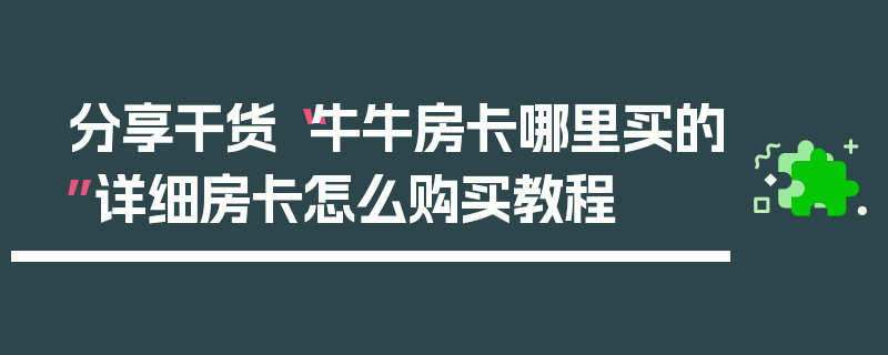 分享干货“牛牛房卡哪里买的”详细房卡怎么购买教程