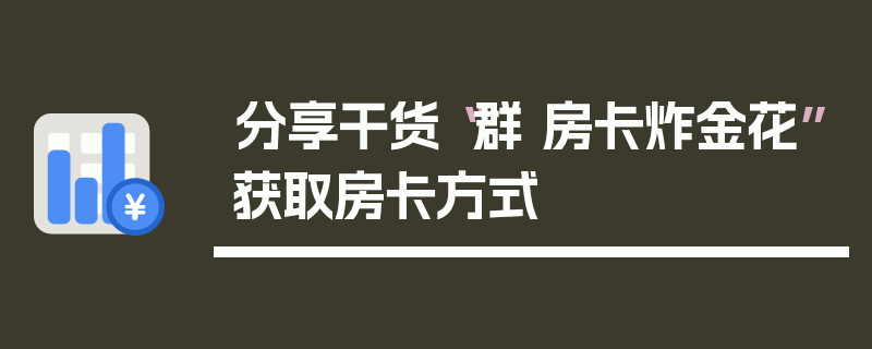 分享干货“群 房卡炸金花”获取房卡方式
