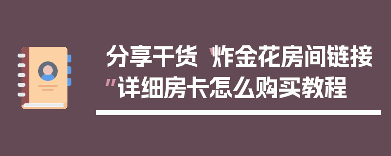分享干货“炸金花房间链接”详细房卡怎么购买教程