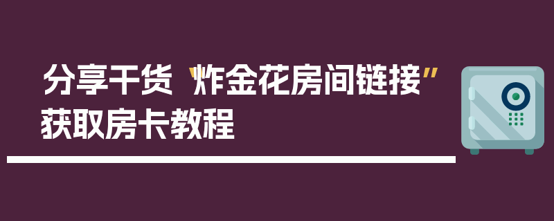 分享干货“炸金花房间链接”获取房卡教程