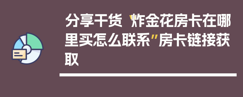 分享干货“炸金花房卡在哪里买怎么联系”房卡链接获取