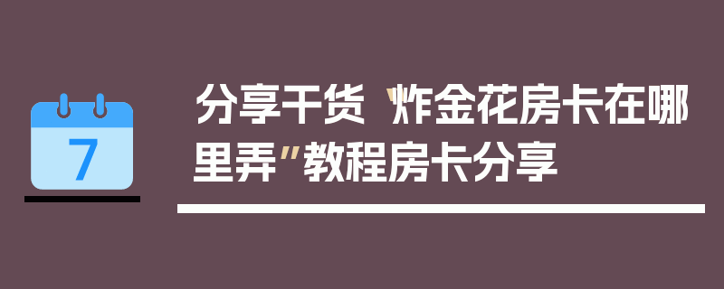 分享干货“炸金花房卡在哪里弄”教程房卡分享