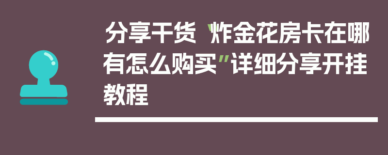 分享干货“炸金花房卡在哪有怎么购买”详细分享开挂教程