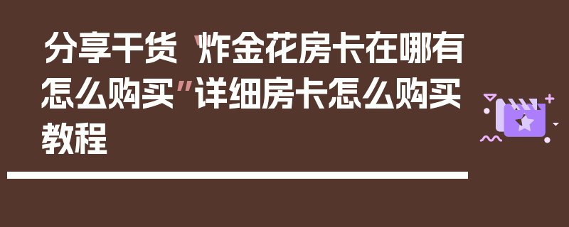 分享干货“炸金花房卡在哪有怎么购买”详细房卡怎么购买教程