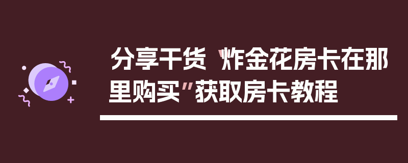 分享干货“炸金花房卡在那里购买”获取房卡教程