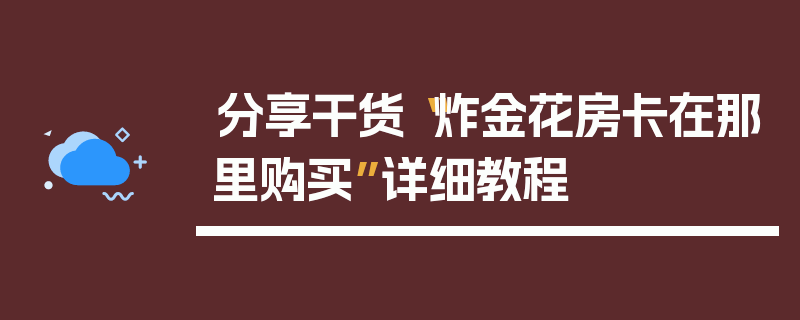 分享干货“炸金花房卡在那里购买”详细教程