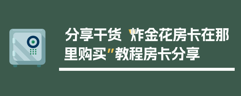 分享干货“炸金花房卡在那里购买”教程房卡分享