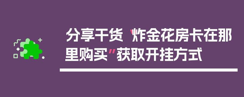 分享干货“炸金花房卡在那里购买”获取开挂方式