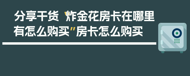 分享干货“炸金花房卡在哪里有怎么购买”房卡怎么购买